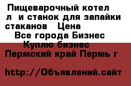 Пищеварочный котел 25 л. и станок для запайки стаканов › Цена ­ 250 000 - Все города Бизнес » Куплю бизнес   . Пермский край,Пермь г.